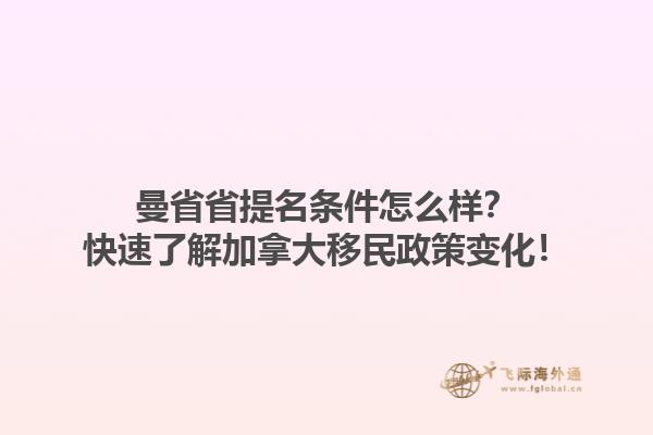 曼省省提名條件怎么樣？快速了解加拿大移民政策變化！