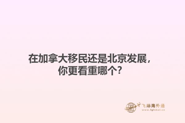 在加拿大移民還是北京發(fā)展，你更看重哪個？