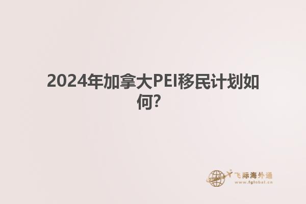 2024年加拿大PEI移民計劃如何？