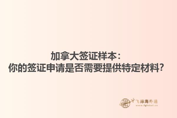 加拿大簽證樣本：你的簽證申請是否需要提供特定材料？