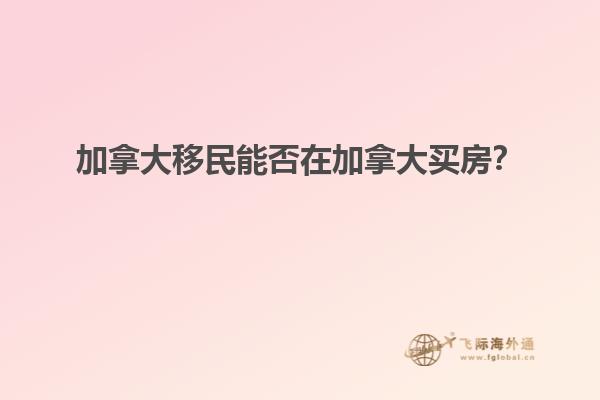 加拿大移民能否在加拿大買房？