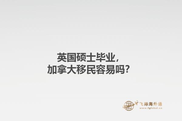 英國碩士畢業(yè)，加拿大移民容易嗎？