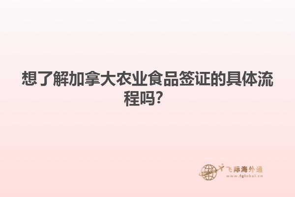 想了解加拿大農(nóng)業(yè)食品簽證的具體流程嗎？