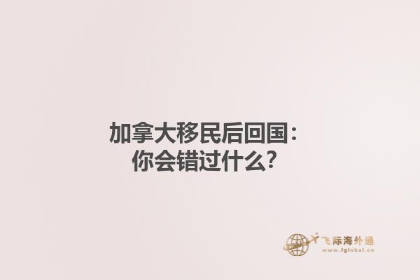 加拿大移民后回國：你會錯過什么？