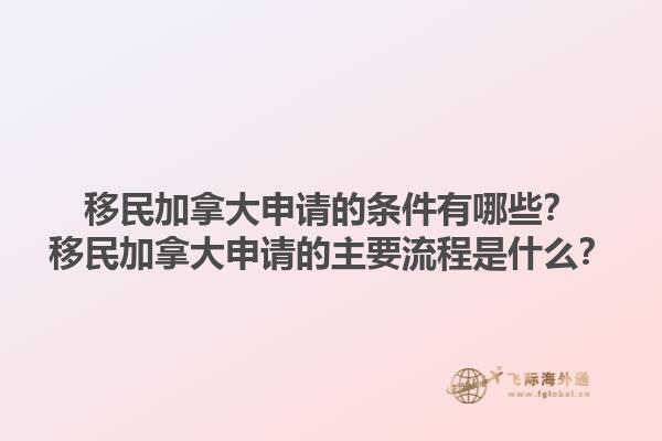 移民加拿大申請(qǐng)的條件有哪些？移民加拿大申請(qǐng)的主要流程是什么？1.jpg