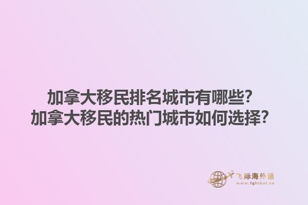 加拿大移民排名城市有哪些？加拿大移民的熱門城市如何選擇？