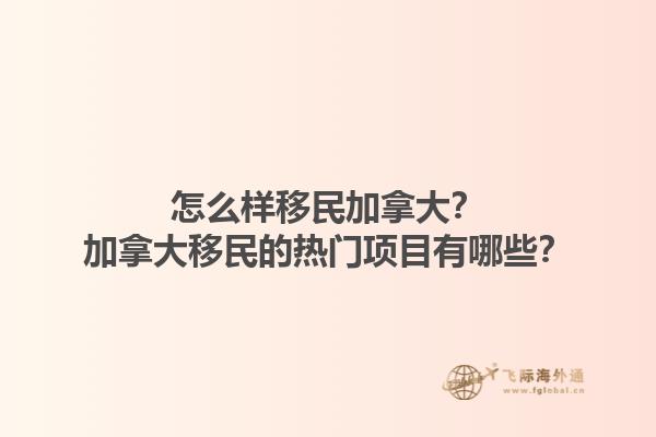 怎么樣移民加拿大？加拿大移民的熱門項(xiàng)目有哪些？
