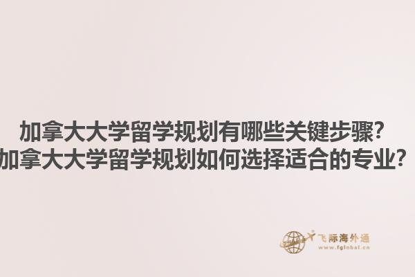 加拿大大學(xué)留學(xué)規(guī)劃有哪些關(guān)鍵步驟？加拿大大學(xué)留學(xué)規(guī)劃如何選擇適合的專業(yè)？1.jpg