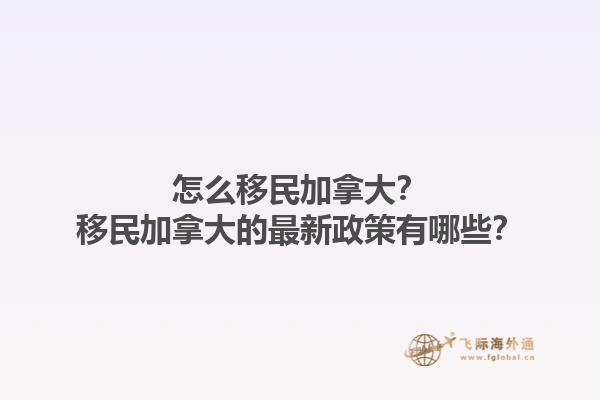 怎么移民加拿大？移民加拿大的最新政策有哪些？1.jpg