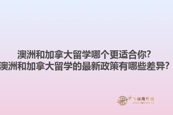 澳洲和加拿大留學(xué)哪個更適合你？澳洲和加拿大留學(xué)的最新政策有哪些差異？