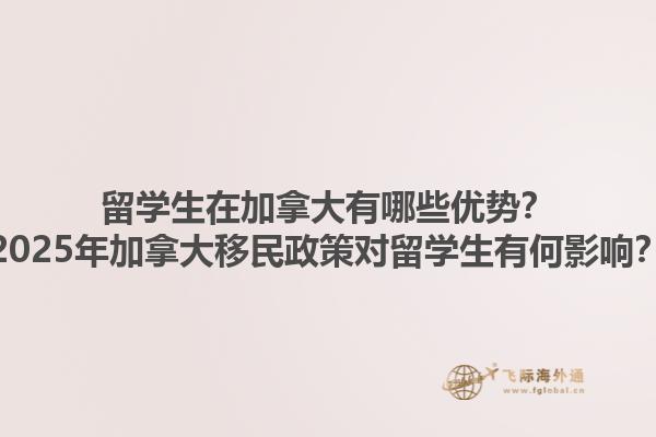 留學(xué)生在加拿大有哪些優(yōu)勢(shì)？2025年加拿大移民政策對(duì)留學(xué)生有何影響？1.jpg