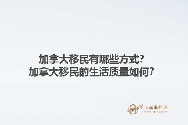 加拿大移民有哪些方式？加拿大移民的生活質(zhì)量如何？1.jpg