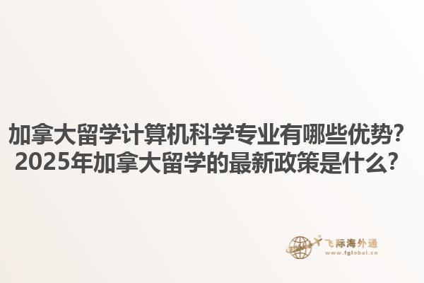 加拿大留學(xué)計(jì)算機(jī)科學(xué)專業(yè)有哪些優(yōu)勢(shì)？2025年加拿大留學(xué)的最新政策是什么？1.jpg