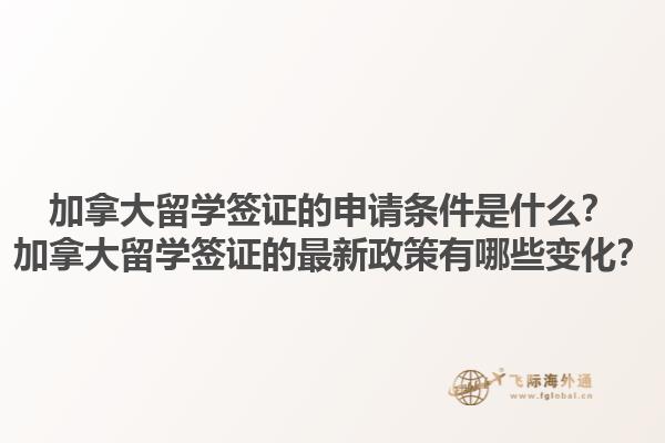 加拿大留學(xué)簽證的申請條件是什么？加拿大留學(xué)簽證的最新政策有哪些變化？1.jpg