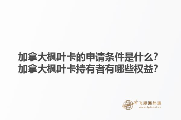 加拿大楓葉卡的申請條件是什么？加拿大楓葉卡持有者有哪些權(quán)益？1.jpg
