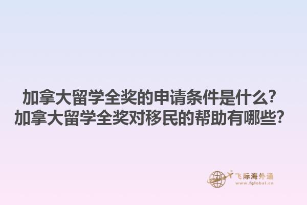 加拿大留學(xué)全獎(jiǎng)的申請(qǐng)條件是什么？加拿大留學(xué)全獎(jiǎng)對(duì)移民的幫助有哪些？1.jpg