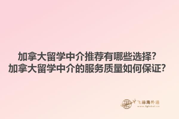 加拿大留學(xué)中介推薦有哪些選擇？加拿大留學(xué)中介的服務(wù)質(zhì)量如何保證？1.jpg