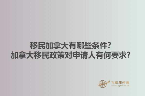 移民加拿大有哪些條件？加拿大移民政策對(duì)申請(qǐng)人有何要求？1.jpg