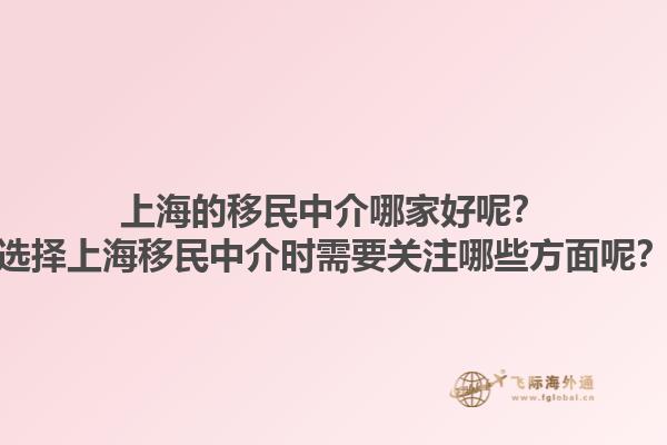 上海的移民中介哪家好呢？選擇上海移民中介時需要關(guān)注哪些方面呢？1.jpg