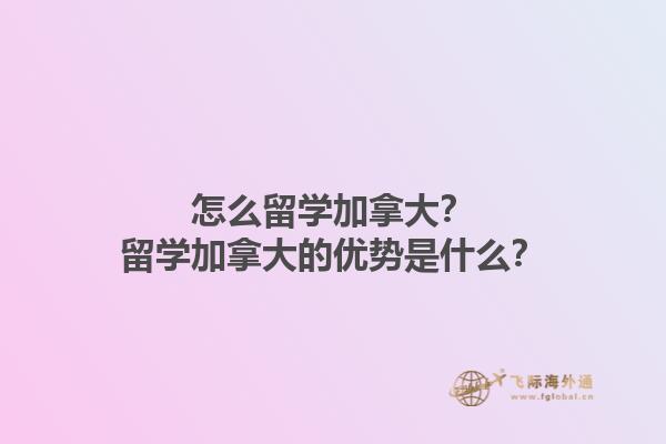 怎么留學(xué)加拿大？留學(xué)加拿大的優(yōu)勢(shì)是什么？
