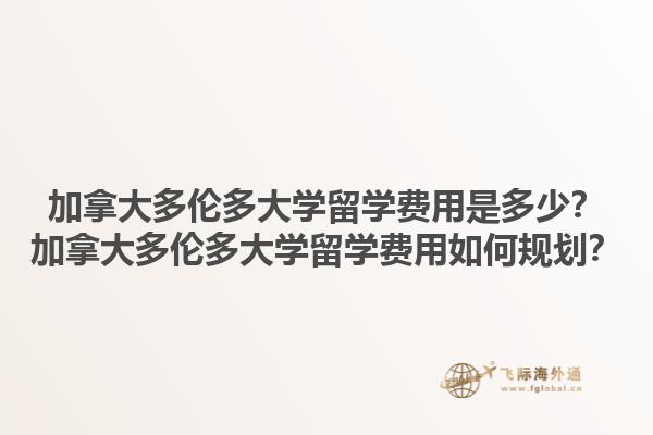 加拿大多倫多大學(xué)留學(xué)費(fèi)用是多少？加拿大多倫多大學(xué)留學(xué)費(fèi)用如何規(guī)劃？
