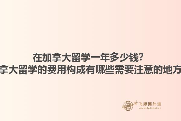 在加拿大留學(xué)一年多少錢？加拿大留學(xué)的費(fèi)用構(gòu)成有哪些需要注意的地方？