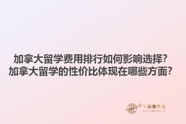 加拿大留學(xué)費(fèi)用排行如何影響選擇？加拿大留學(xué)的性價(jià)比體現(xiàn)在哪些方面？