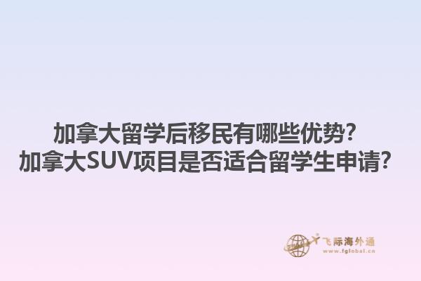 加拿大留學后移民有哪些優(yōu)勢？加拿大SUV項目是否適合留學生申請？