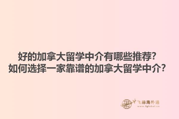 好的加拿大留學中介有哪些推薦？如何選擇一家靠譜的加拿大留學中介？