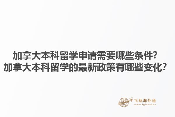 加拿大本科留學申請需要哪些條件？加拿大本科留學的最新政策有哪些變化？