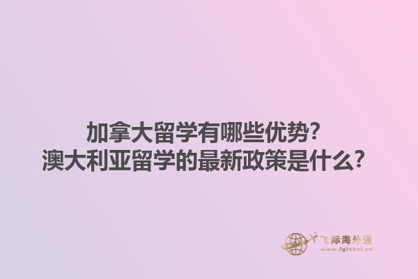 加拿大留學(xué)有哪些優(yōu)勢(shì)？澳大利亞留學(xué)的最新政策是什么？