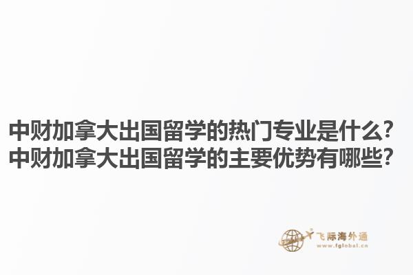 中財(cái)加拿大出國(guó)留學(xué)的熱門專業(yè)是什么？中財(cái)加拿大出國(guó)留學(xué)的主要優(yōu)勢(shì)有哪些？