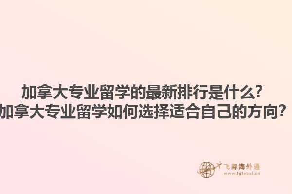 加拿大專(zhuān)業(yè)留學(xué)的最新排行是什么？加拿大專(zhuān)業(yè)留學(xué)如何選擇適合自己的方向？1.jpg