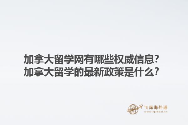 加拿大留學(xué)網(wǎng)有哪些權(quán)威信息？加拿大留學(xué)的最新政策是什么？1.jpg