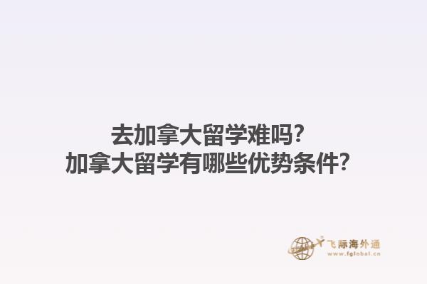 去加拿大留學(xué)難嗎？加拿大留學(xué)有哪些優(yōu)勢(shì)條件？1.jpg