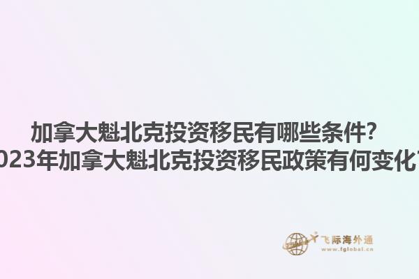 加拿大魁北克投資移民有哪些條件？2023年加拿大魁北克投資移民政策有何變化？1.jpg