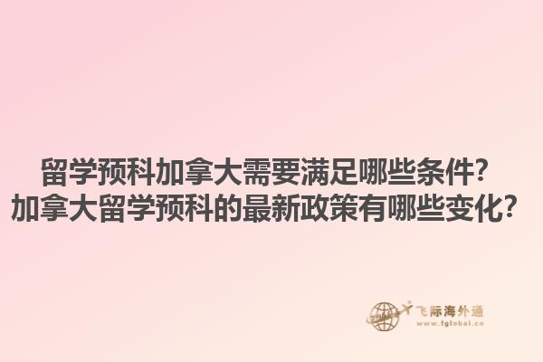 留學(xué)預(yù)科加拿大需要滿足哪些條件？加拿大留學(xué)預(yù)科的最新政策有哪些變化？1.jpg