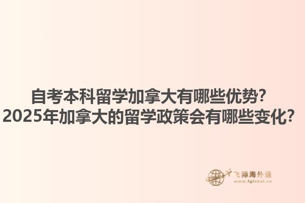 自考本科留學(xué)加拿大有哪些優(yōu)勢(shì)？2025年加拿大的留學(xué)政策會(huì)有哪些變化？1.jpg