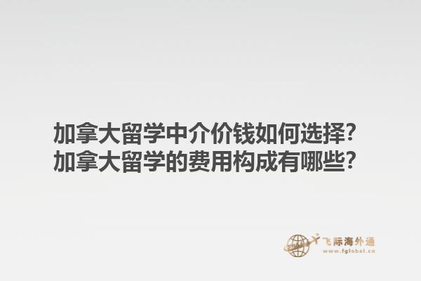 加拿大留學(xué)中介價(jià)錢(qián)如何選擇？加拿大留學(xué)的費(fèi)用構(gòu)成有哪些？1.jpg