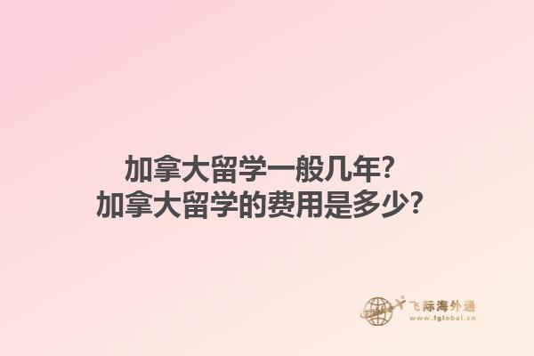 加拿大留學(xué)一般幾年？加拿大留學(xué)的費用是多少？1.jpg