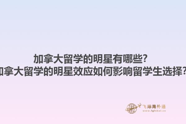 加拿大留學的明星有哪些？加拿大留學的明星效應(yīng)如何影響留學生選擇？1.jpg
