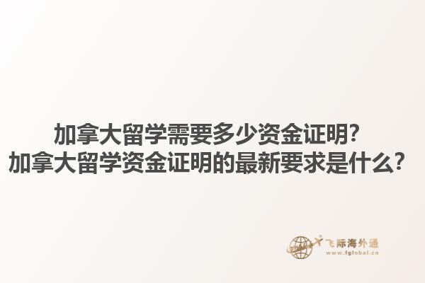 加拿大留學(xué)需要多少資金證明？加拿大留學(xué)資金證明的最新要求是什么？1.jpg