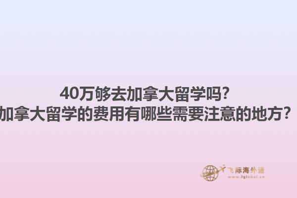40萬夠去加拿大留學嗎？加拿大留學的費用有哪些需要注意的地方？1.jpg