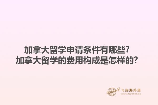 加拿大留學申請條件有哪些？加拿大留學的費用構成是怎樣的？1.jpg