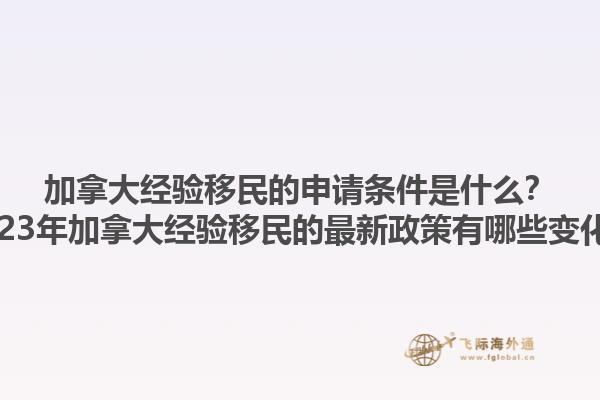 加拿大經驗移民的申請條件是什么？2023年加拿大經驗移民的最新政策有哪些變化？1.jpg