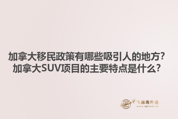 加拿大移民政策有哪些吸引人的地方？加拿大SUV項目的主要特點是什么？1.jpg