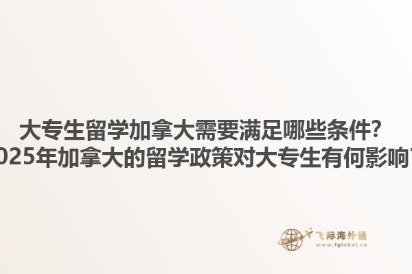 大專生留學(xué)加拿大需要滿足哪些條件？2025年加拿大的留學(xué)政策對(duì)大專生有何影響？1.jpg