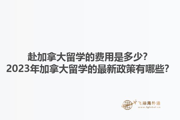 赴加拿大留學(xué)的費(fèi)用是多少？2023年加拿大留學(xué)的最新政策有哪些？1.jpg