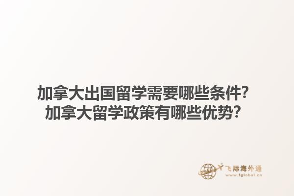 加拿大出國留學(xué)需要哪些條件？加拿大留學(xué)政策有哪些優(yōu)勢？1.jpg