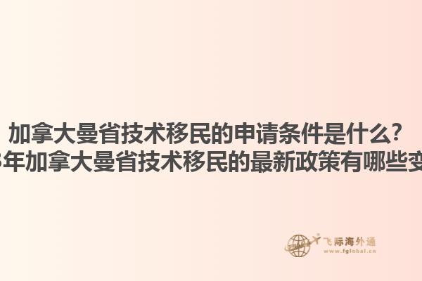 加拿大曼省技術(shù)移民的申請(qǐng)條件是什么？2023年加拿大曼省技術(shù)移民的最新政策有哪些變化？1.jpg